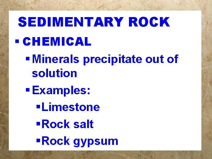 SEDIMENTARY ROCK § CHEMICAL § Minerals precipitate out of solution § Examples: §Limestone §Rock