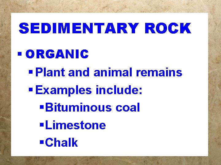 SEDIMENTARY ROCK § ORGANIC § Plant and animal remains § Examples include: §Bituminous coal