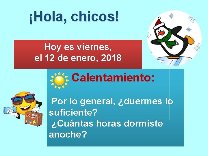 ¡Hola, chicos! Hoy es viernes, el 12 de enero, 2018 Calentamiento: Por lo general,