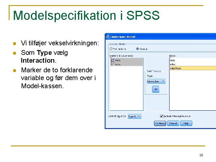 Modelspecifikation i SPSS n n n Vi tilføjer vekselvirkningen: Som Type vælg Interaction. Marker