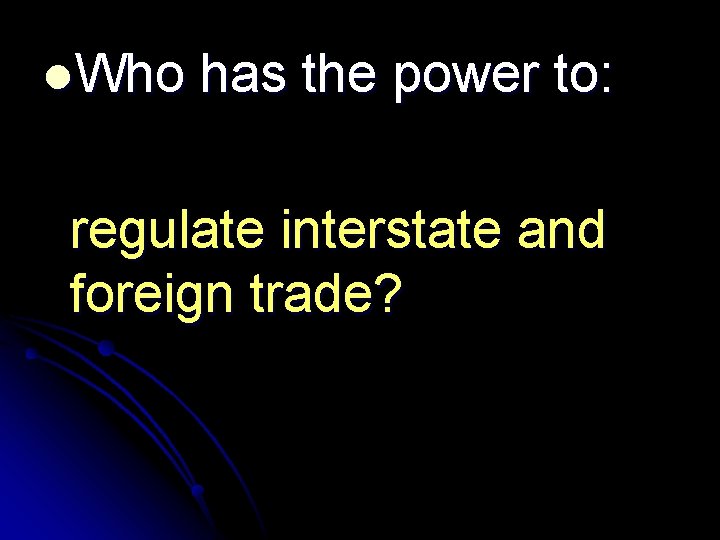 l. Who has the power to: regulate interstate and foreign trade? 