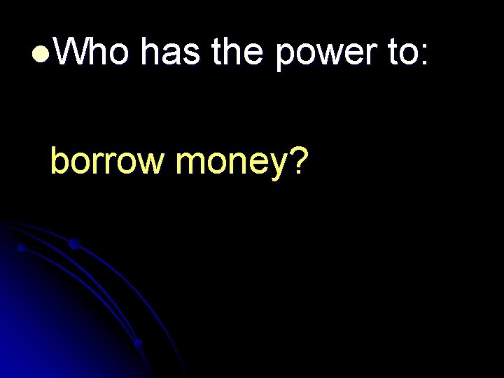 l. Who has the power to: borrow money? 