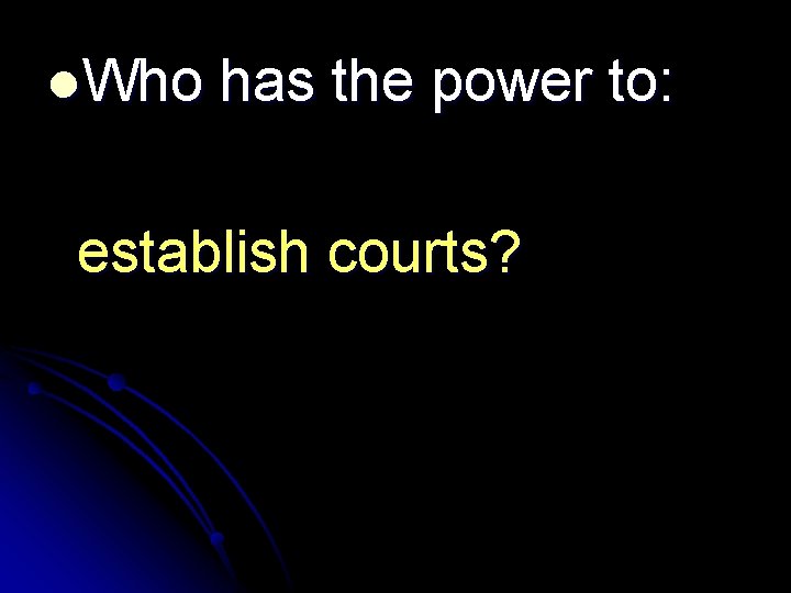 l. Who has the power to: establish courts? 