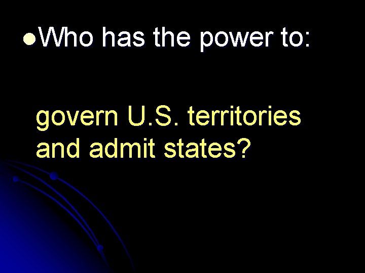 l. Who has the power to: govern U. S. territories and admit states? 