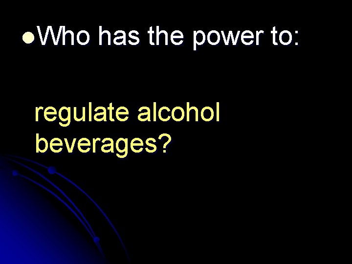 l. Who has the power to: regulate alcohol beverages? 