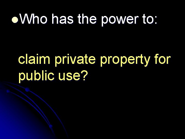 l. Who has the power to: claim private property for public use? 