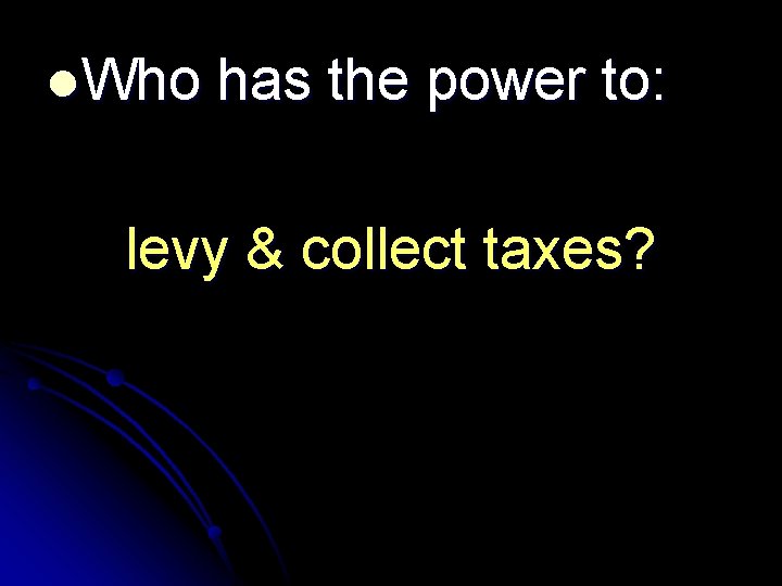 l. Who has the power to: levy & collect taxes? 