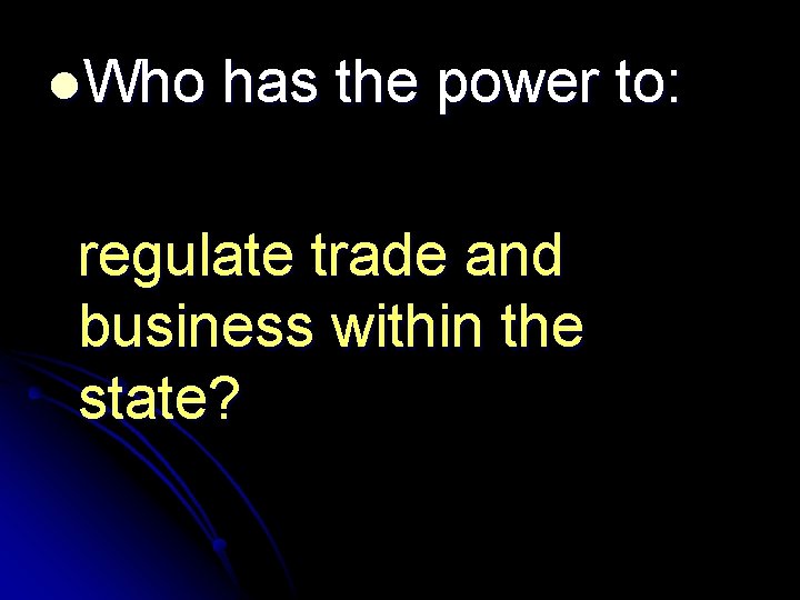 l. Who has the power to: regulate trade and business within the state? 