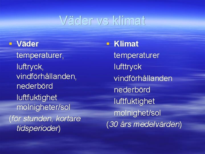 Väder vs klimat § Väder temperaturer, luftryck, vindförhållanden, nederbörd luftfuktighet molnigheter/sol (för stunden, kortare