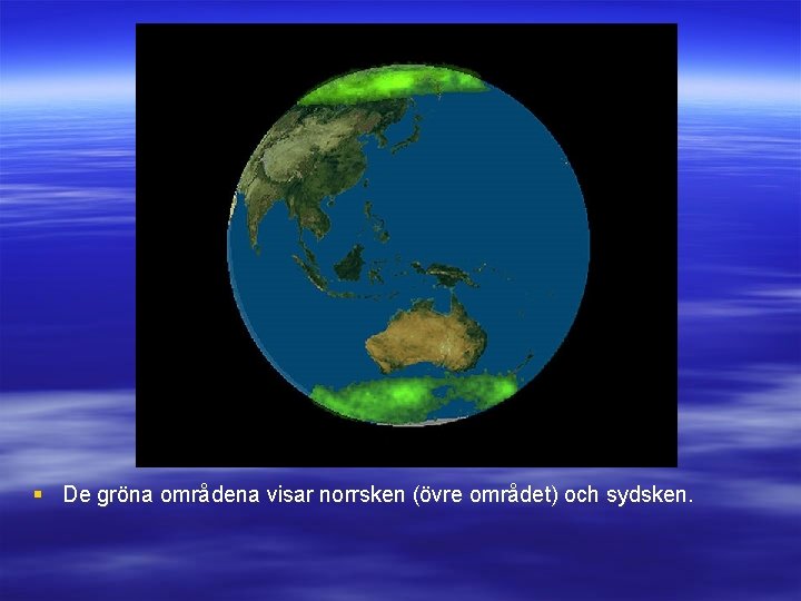 § De gröna områdena visar norrsken (övre området) och sydsken. 