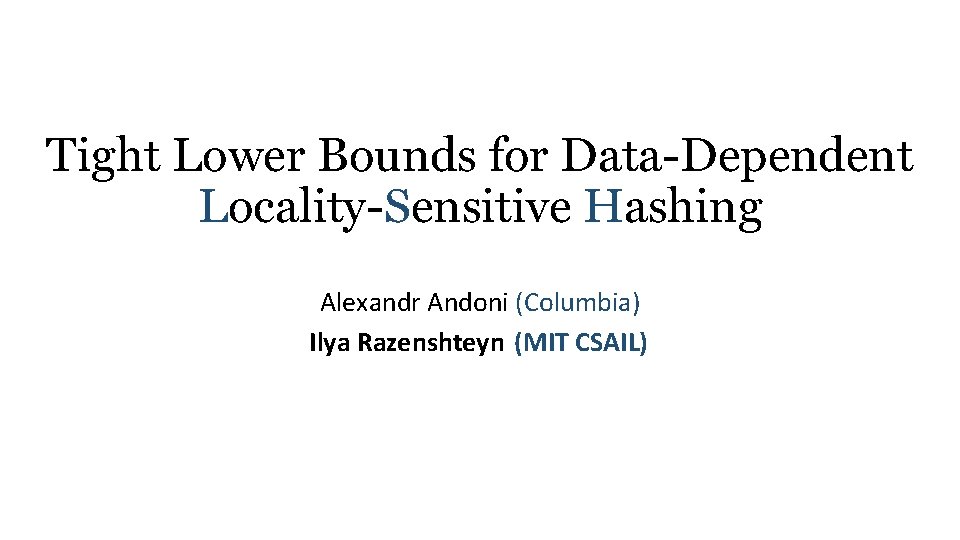 Tight Lower Bounds for Data Dependent Locality Sensitive Hashing Alexandr Andoni (Columbia) Ilya Razenshteyn