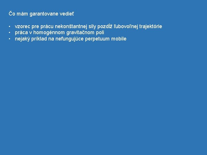 Čo mám garantovane vedieť • vzorec pre prácu nekonštantnej sily pozdĺž ľubovoľnej trajektórie •