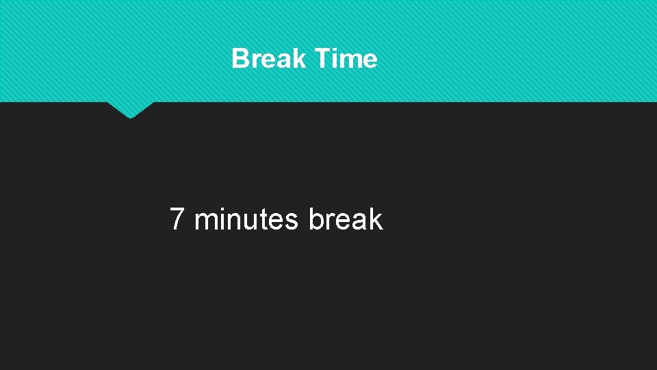 Break Time 7 minutes break 
