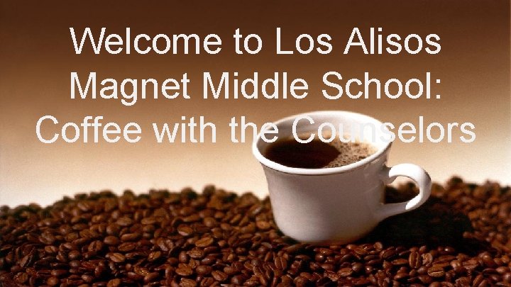 Welcome to Los Alisos Magnet Middle School: Coffee with the Counselors 