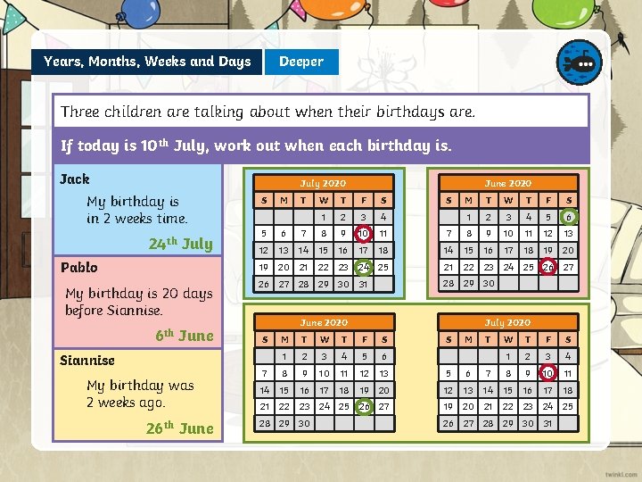 Years, Months, Weeks and Days Deeper Three children are talking about when their birthdays