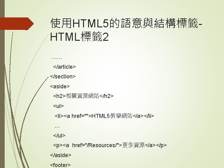 使用HTML 5的語意與結構標籤HTML標籤 2 …… </article> </section> <aside> <h 2>相關資源網站</h 2> <ul> <li><a href="">HTML 5教學網站</a></li>