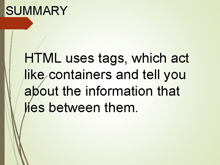 SUMMARY HTML uses tags, which act like containers and tell you about the information