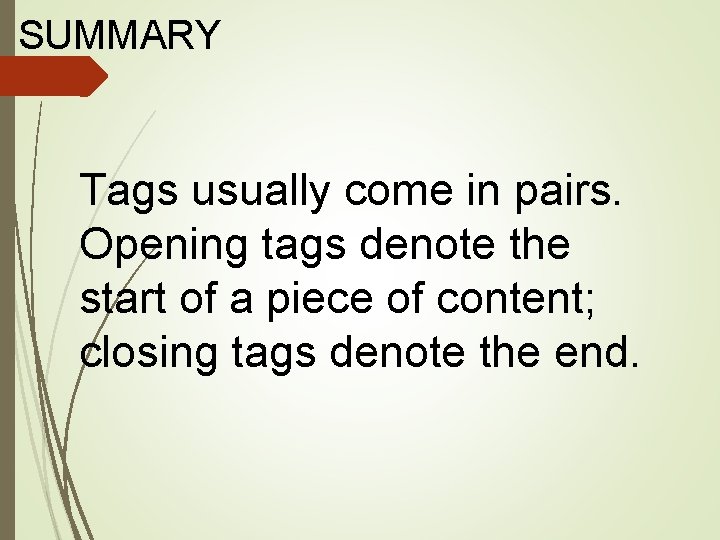 SUMMARY Tags usually come in pairs. Opening tags denote the start of a piece