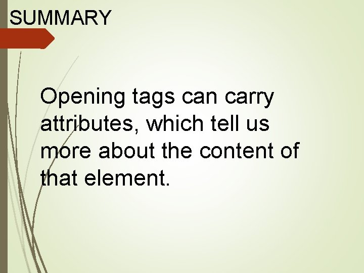 SUMMARY Opening tags can carry attributes, which tell us more about the content of