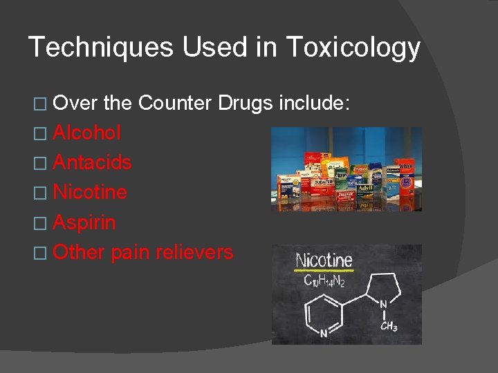 Techniques Used in Toxicology � Over the Counter Drugs include: � Alcohol � Antacids