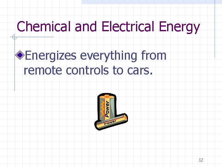 Chemical and Electrical Energy Energizes everything from remote controls to cars. 12 