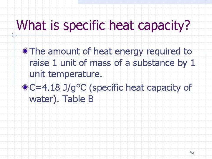 What is specific heat capacity? The amount of heat energy required to raise 1
