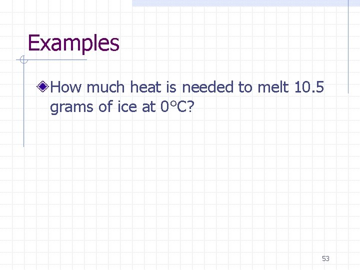 Examples How much heat is needed to melt 10. 5 grams of ice at