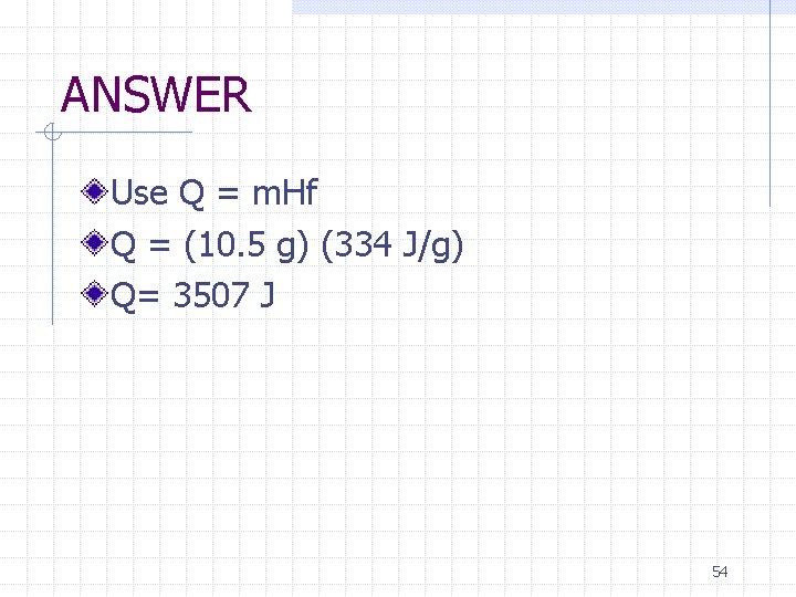 ANSWER Use Q = m. Hf Q = (10. 5 g) (334 J/g) Q=