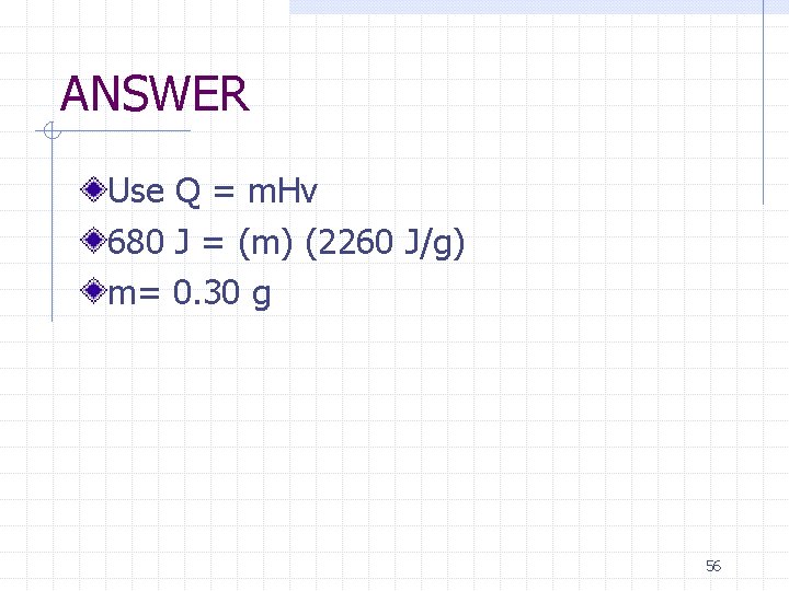 ANSWER Use Q = m. Hv 680 J = (m) (2260 J/g) m= 0.