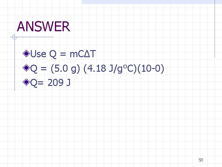 ANSWER Use Q = m. CΔT Q = (5. 0 g) (4. 18 J/g°C)(10