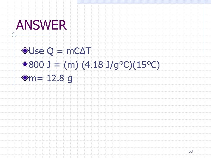 ANSWER Use Q = m. CΔT 800 J = (m) (4. 18 J/g°C)(15°C) m=