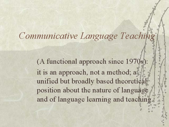 Communicative Language Teaching (A functional approach since 1970 s): it is an approach, not
