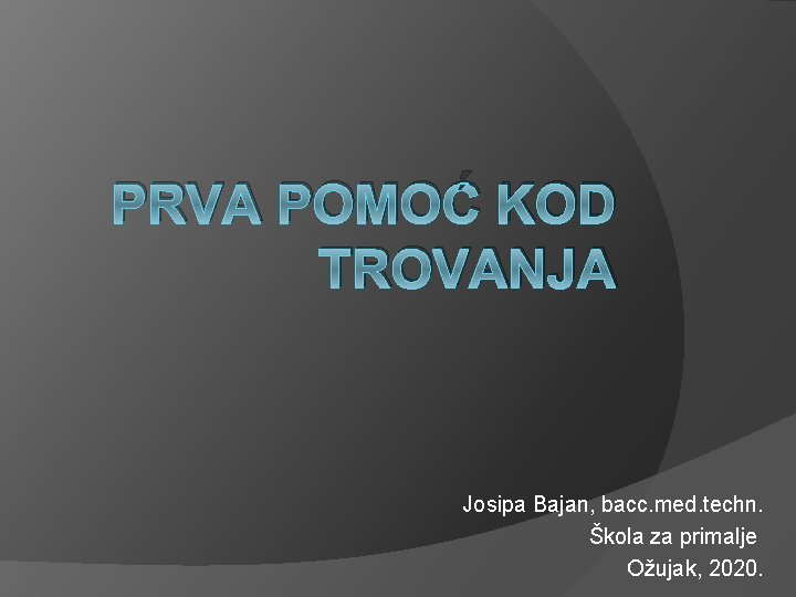 PRVA POMOĆ KOD TROVANJA Josipa Bajan, bacc. med. techn. Škola za primalje Ožujak, 2020.