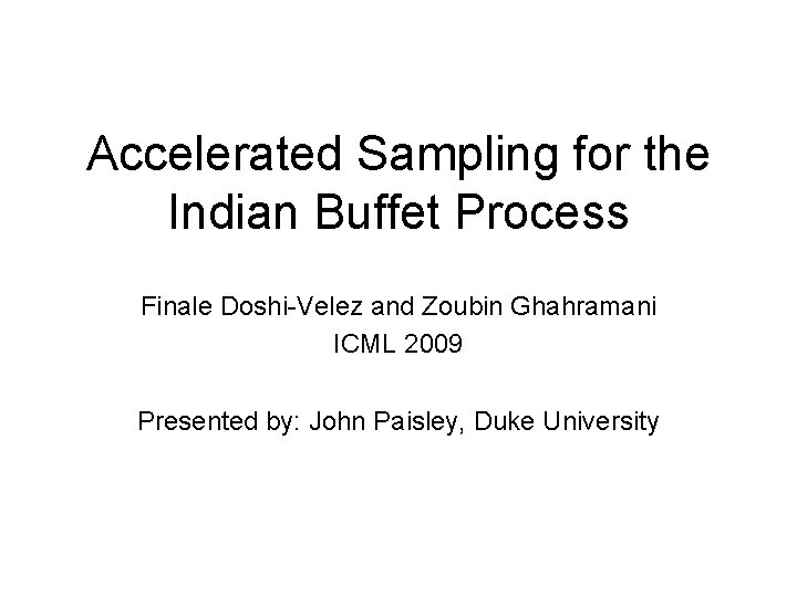 Accelerated Sampling for the Indian Buffet Process Finale Doshi-Velez and Zoubin Ghahramani ICML 2009