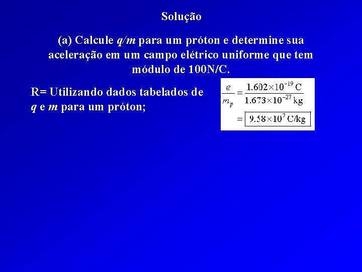 Solução (a) Calcule q/m para um próton e determine sua aceleração em um campo