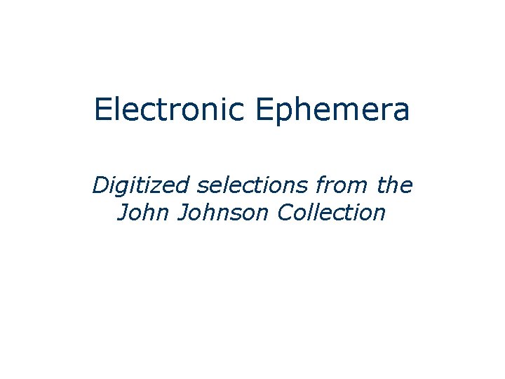 Electronic Ephemera Digitized selections from the Johnson Collection 