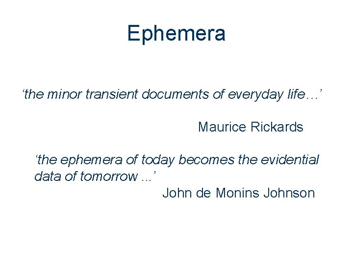 Ephemera ‘the minor transient documents of everyday life…’ Maurice Rickards ‘the ephemera of today