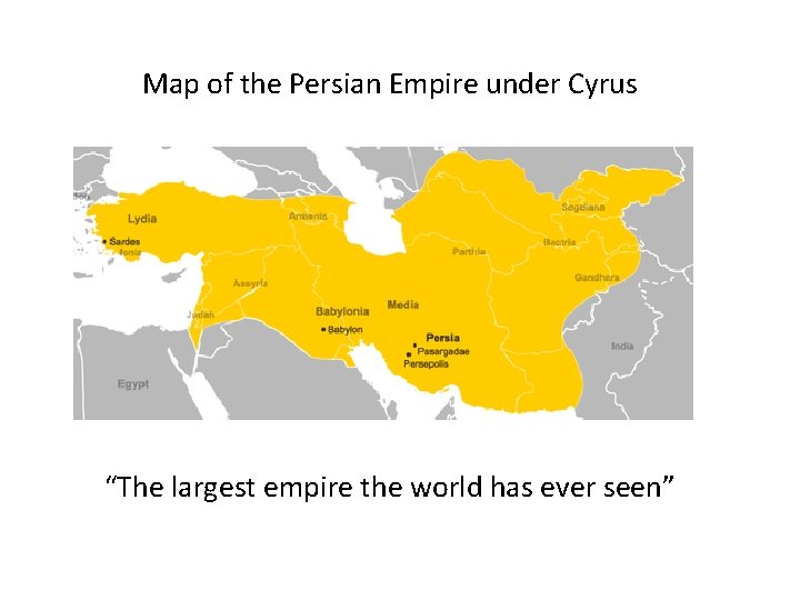 Map of the Persian Empire under Cyrus “The largest empire the world has ever