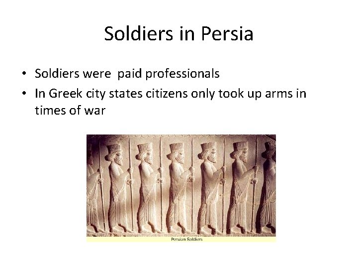 Soldiers in Persia • Soldiers were paid professionals • In Greek city states citizens