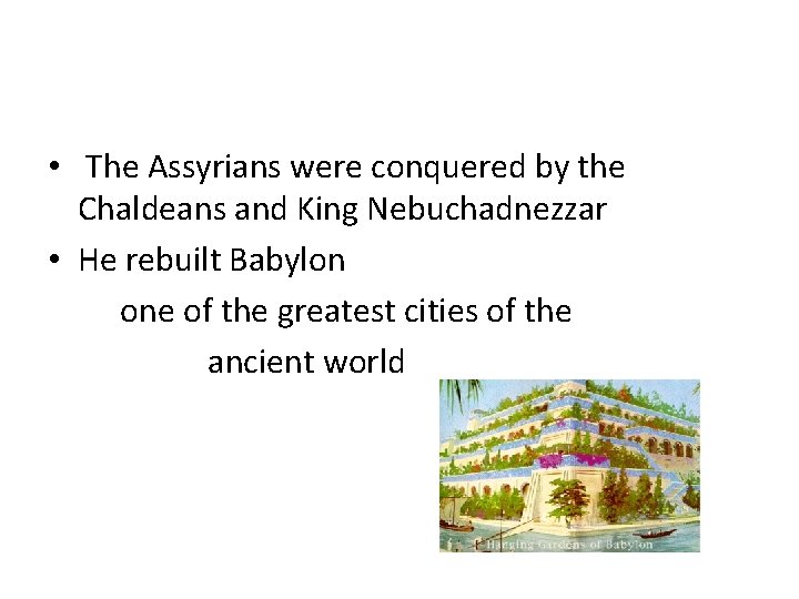  • The Assyrians were conquered by the Chaldeans and King Nebuchadnezzar • He