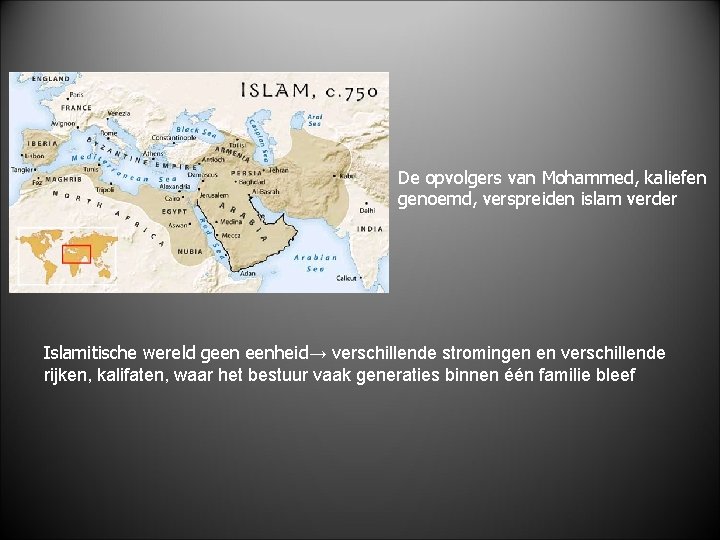 De opvolgers van Mohammed, kaliefen genoemd, verspreiden islam verder Islamitische wereld geen eenheid→ verschillende