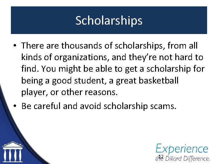 Scholarships • There are thousands of scholarships, from all kinds of organizations, and they’re