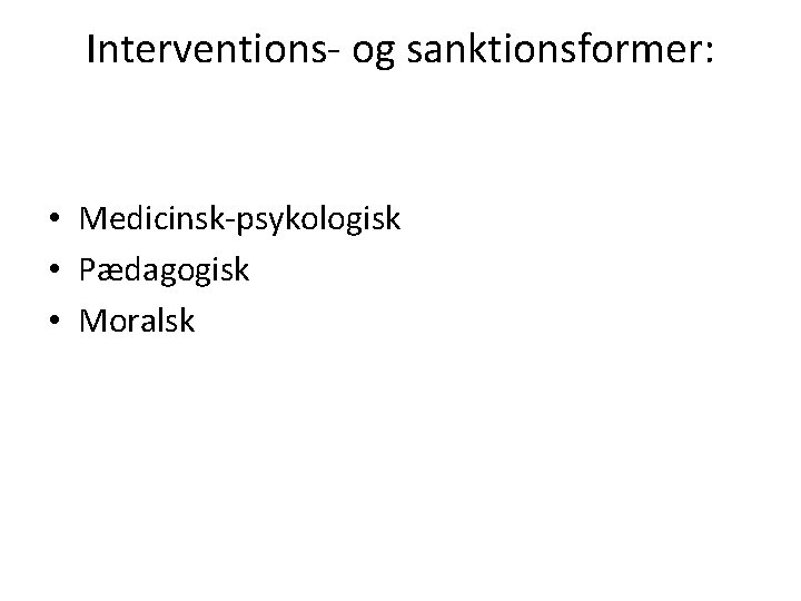 Interventions- og sanktionsformer: • Medicinsk-psykologisk • Pædagogisk • Moralsk 