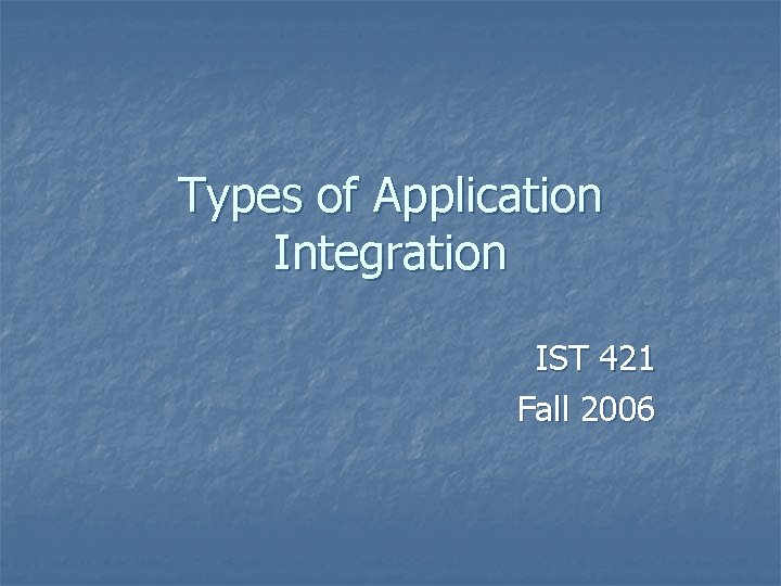 Types of Application Integration IST 421 Fall 2006 