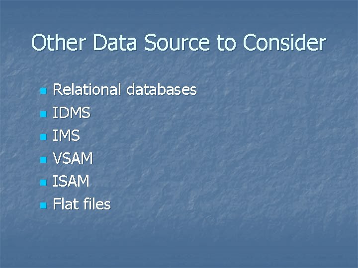 Other Data Source to Consider n n n Relational databases IDMS IMS VSAM ISAM