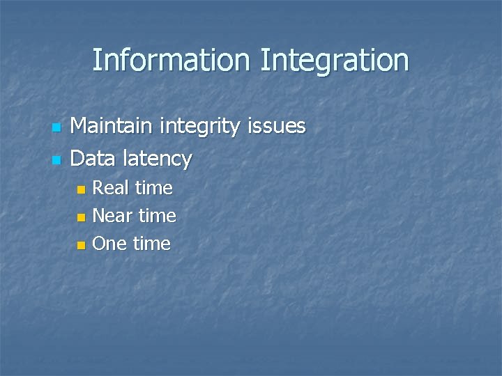 Information Integration n n Maintain integrity issues Data latency Real time n Near time