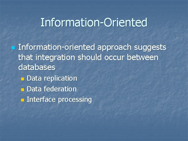 Information-Oriented n Information-oriented approach suggests that integration should occur between databases Data replication n