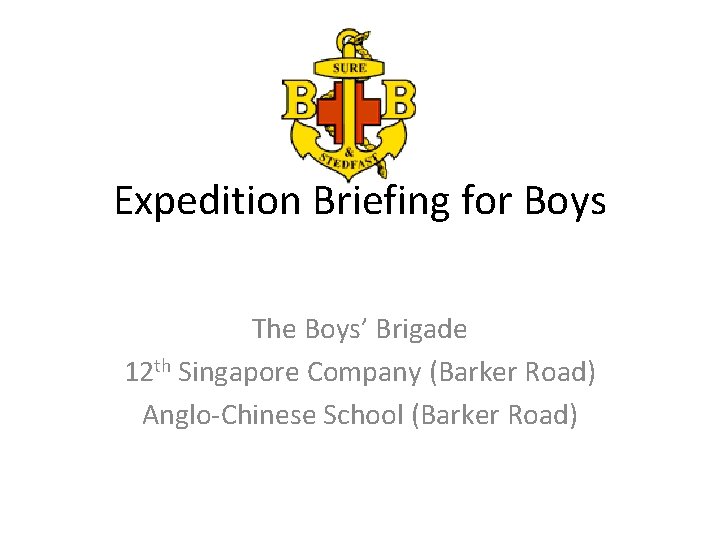 Expedition Briefing for Boys The Boys’ Brigade 12 th Singapore Company (Barker Road) Anglo-Chinese