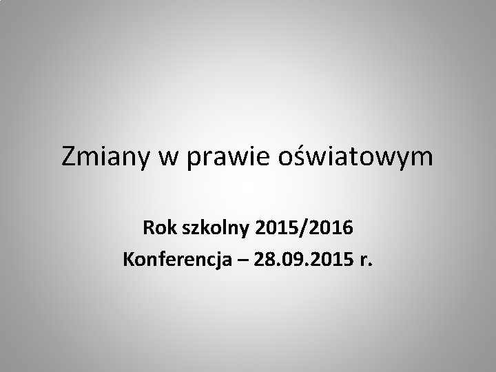 Zmiany w prawie oświatowym Rok szkolny 2015/2016 Konferencja – 28. 09. 2015 r. 