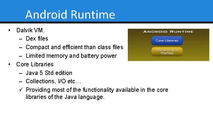Android Runtime • Dalvik VM. – Dex files – Compact and efficient than class